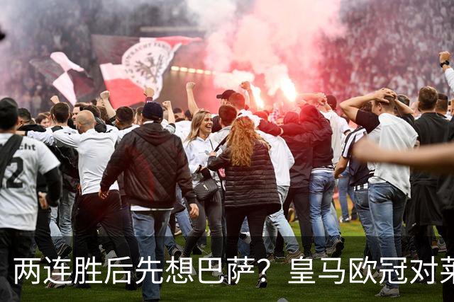 两连胜后先想巴萨？皇马欧冠对莱比锡藏着三道题